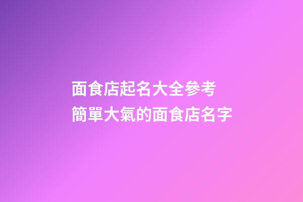 面食店起名大全參考 簡單大氣的面食店名字-第1張-店鋪起名-玄機派